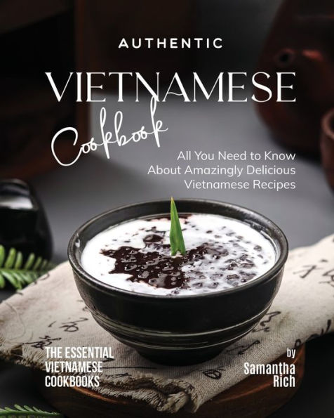 Authentic Vietnamese Cookbook: All You Need to Know About Amazingly Delicious Vietnamese Recipes