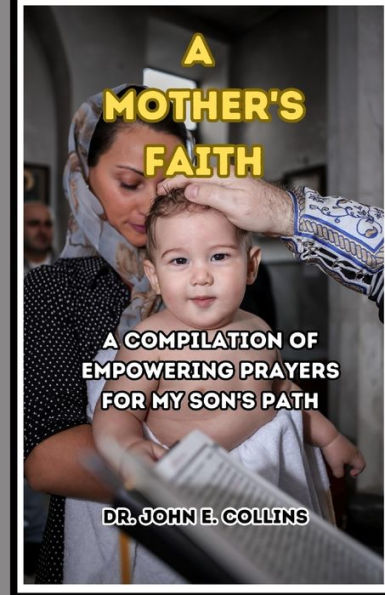 A Mother's Faith: A Compilation of Empowering Prayers for My Son's Path