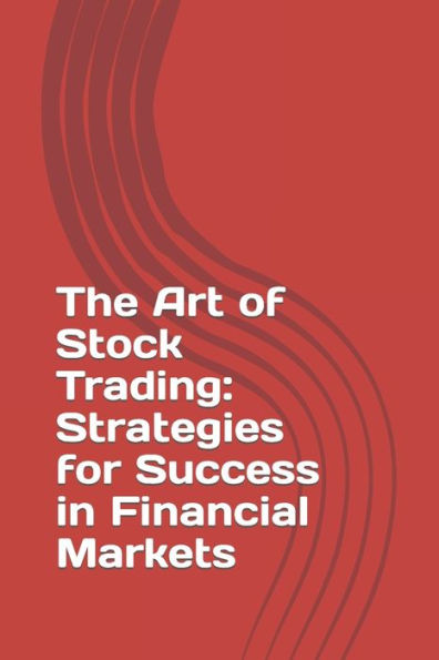 The Art of Stock Trading: Strategies for Success in Financial Markets