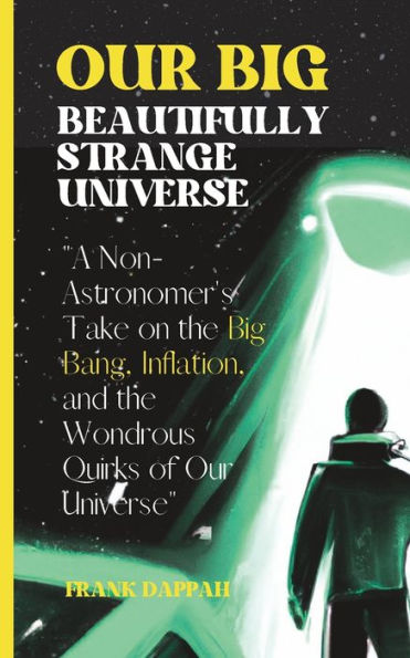Our Big, Beautifully Strange Universe: A Non-Astronomer's Take on the Marvels of Cosmology