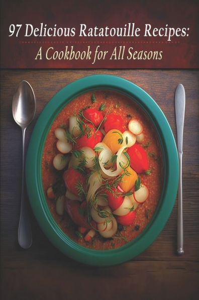97 Delicious Ratatouille Recipes: A Cookbook for All Seasons