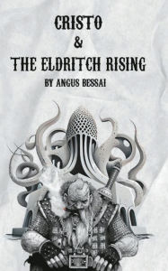 Title: Cristo & the Eldritch Uprising, Author: Angus Bessai