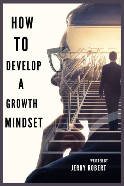 HOW TO DEVELOP A GROWTH MINDSET: Unleashing Your Potential: A Guide to Developing a Growth Mindset.