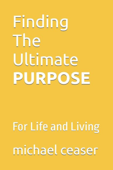 Finding The Ultimate Purpose: For Life and Living