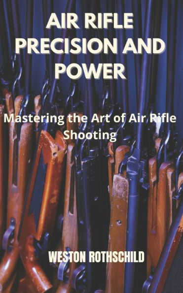 AIR RIFLE PRECISION AND POWER: Mastering the Art of Air Rifle Shooting