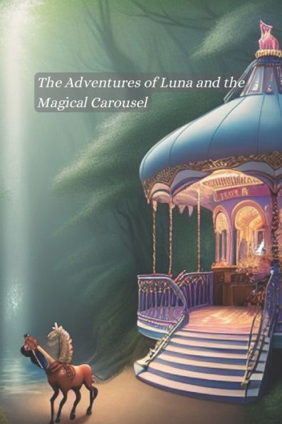 The Adventures of Luna and the Magical Carousel: Unleashing Imagination and Embracing Wonder