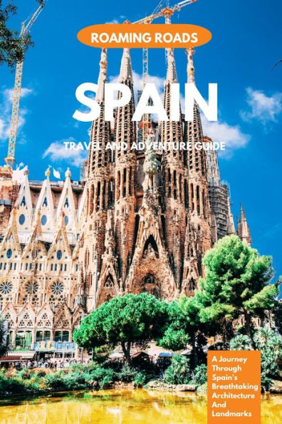 Spain Travel And Adventure Guide: A Journey Through Spain's Breathtaking Architecture And Landmarks