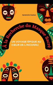 Title: À la Recherche du Masque Sacré: Un Voyage Épique au Cour de l'Inconnu, Author: Kpindotchin Ouattara
