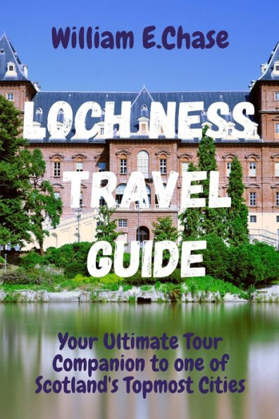 Loch Ness Travel Guide: Your Ultimate Tour Companion To One of Scotland's Topmost Cities.
