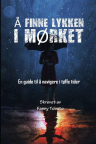 Title: Å FINNE LYKKEN I MØRKET: En guide til å navigere i tøffe tider, Author: Fanny Tobato