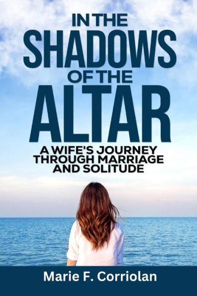 IN THE SHADOWS OF THE ALTER: A Wife's Journey Through Marriage And Solitude