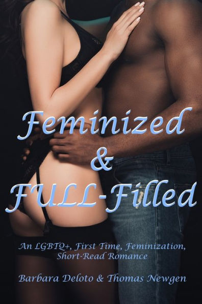 Feminized & FULL-Filled: An LGBTQ+, First Time, Feminization, Short-Read Romance