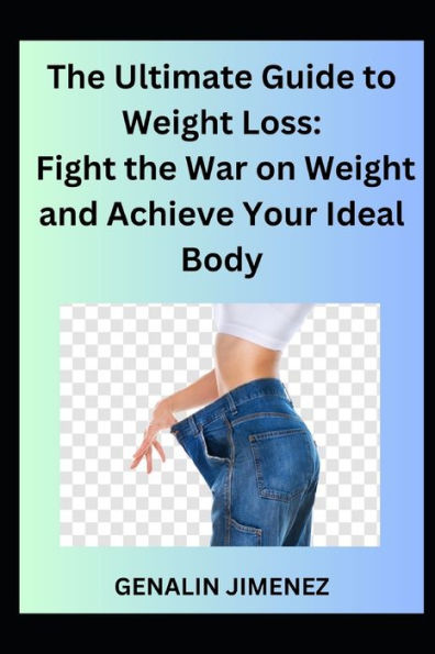The Ultimate Guide to Weight Loss: Fight the War on Weight and Achieve Your Ideal Body
