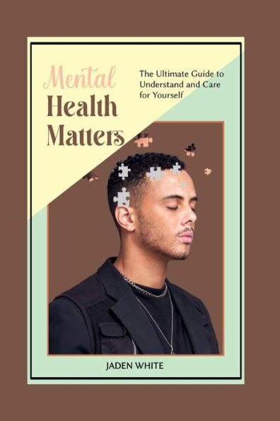 MENTAL HEALTH MATTERS: The Ultimate Guide to Understand and Care for Yourself