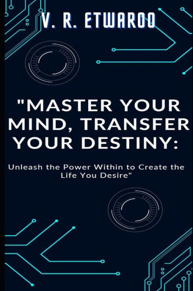 Master Your Mind, Transfer Destiny: Unleash the Power Within to Create Life You Desire