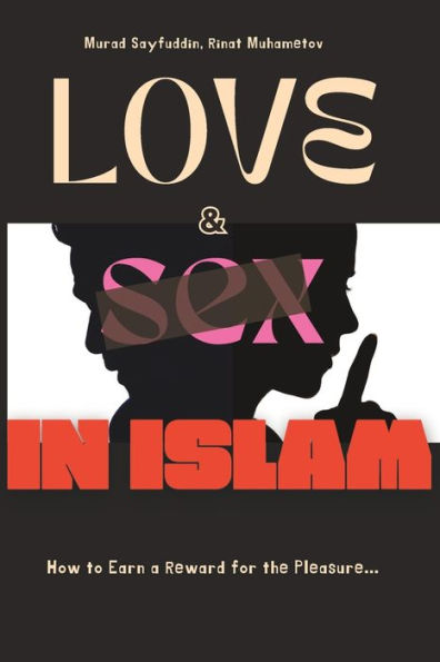 Love and Sex in Islam: How to Earn a Reward for the Pleasure...