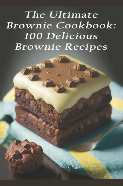 The Ultimate Brownie Cookbook: 100 Delicious Brownie Recipes