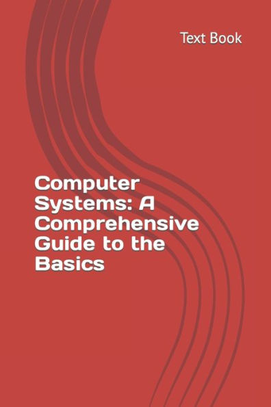 Computer Systems: A Comprehensive Guide to the Basics