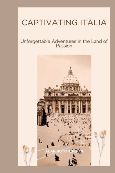 Captivating Italia: Unforgettable Adventures in the Land of Passion