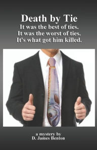 Title: Death by Tie: It was the best of ties. It was the worst of ties. It's what got him killed., Author: D. James Benton