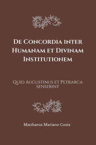 Title: De Concordia inter Humanam et Divinam Institutionem: Quid Augustinus et Petrarca senserint, Author: Matthaeus Mariano Costa