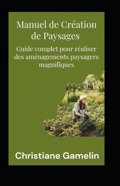 Manuel de Création de Paysages: Guide complet pour réaliser des aménagements paysagers magnifiques