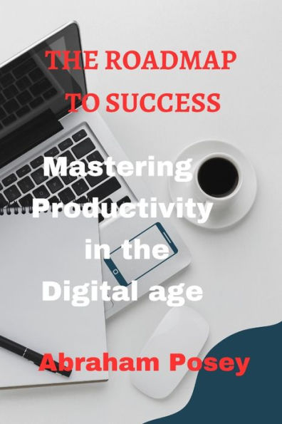 THE ROADMAP TO SUCCESS: Mastering Productivity in the Digital Age