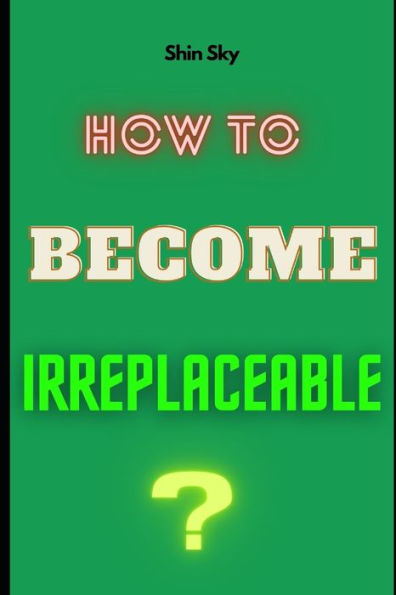 How To Become Irreplaceable?