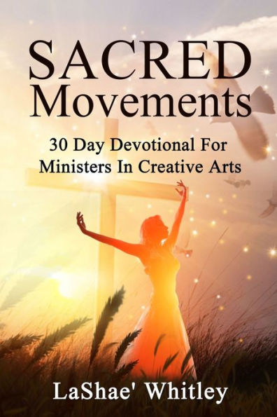 Sacred Movements: 30 Day Devotional For Ministers In Creative Arts