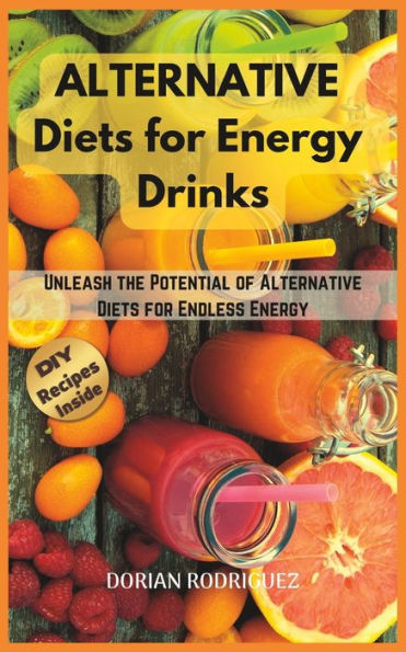 ALTERNATIVE DIETS TO ENERGY DRINKS: Unleash the Potential of Alternative Diets for Endless Energy