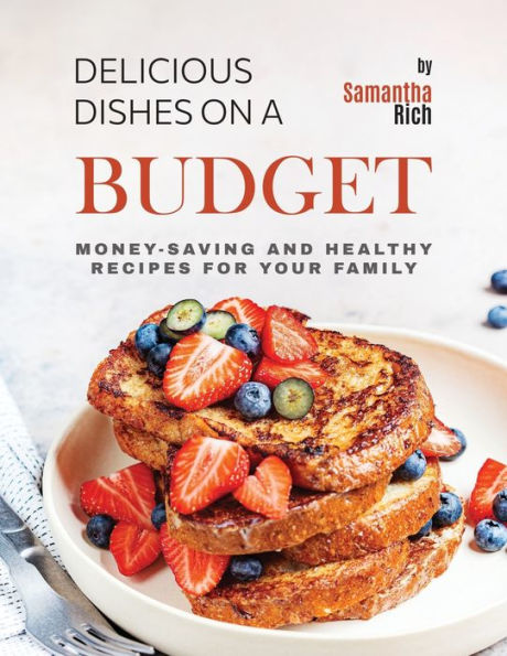 Delicious Dishes on a Budget: Money-Saving and Healthy Recipes for Your Family