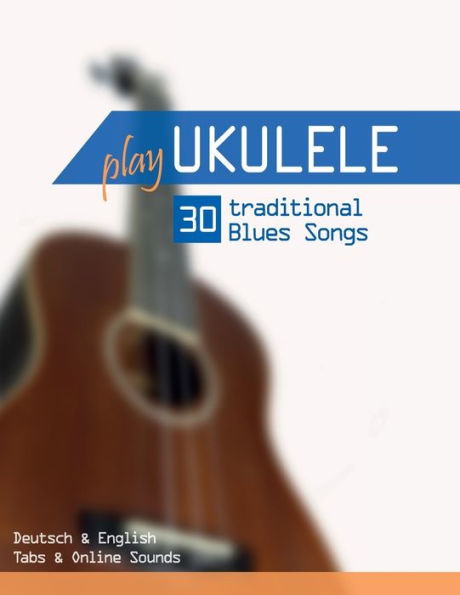 Play Ukulele - 30 traditional Blues Songs: Deutsch & English - Tabs & Online Sounds