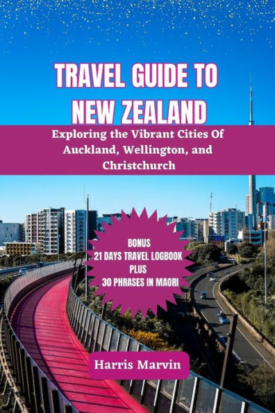TRAVEL GUIDE TO NEW ZEALAND: Exploring the Vibrant Cities Of Auckland, Wellington, and Christchurch