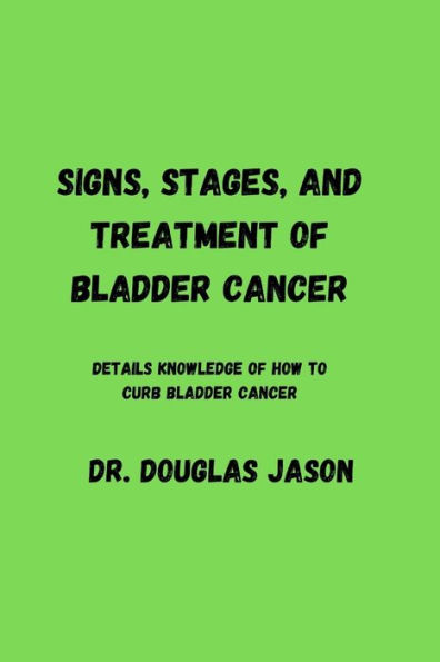 SIGNS, STAGES AND TREATMENT OF BLADDER CANCER: Details knowledge of how to curb bladder cancer