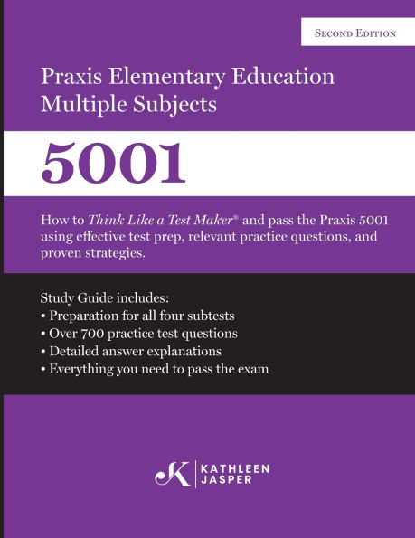 Praxis II Elementary Education Multiple Subjects 5001 (Second Edition): How to Think Like a Test Maker and pass the Praxis II 5001 by using comprehensive test prep, relevant practice questions, and proven strategies