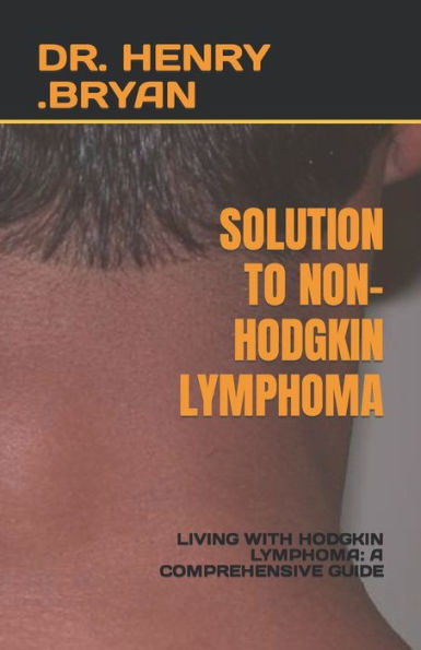SOLUTION TO NON-HODGKIN LYMPHOMA: LIVING WITH HODGKIN LYMPHOMA: A COMPREHENSIVE GUIDE
