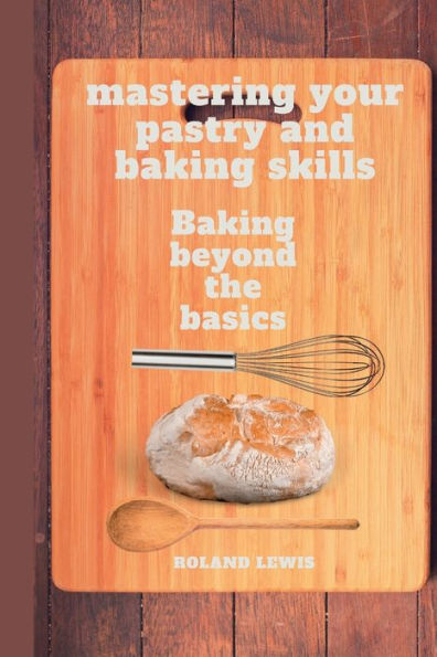 Mastering Your Pastry and Baking Skills: : Baking Beyond the Basics