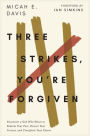 Three Strikes, You're Forgiven: Encounter a God Who Wants to Redeem Your Past, Restore Your Present, and Transform Your Future