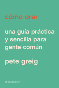 Title: Cómo orar: Una guía práctica y sencilla para gente común, Author: Pete Greig