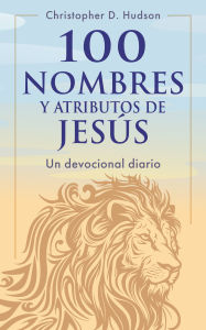 Title: 100 nombres y atributos de JesÃºs: Un devocional diario, Author: Christopher D. Hudson