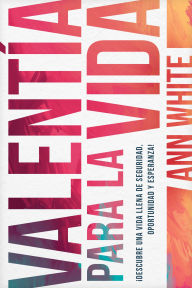 Title: Valentía para la vida: Descubre una vida llena de seguridad, oportunidad y esperanza, Author: Ann White