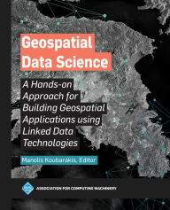 Title: Geospatial Data Science: A Hands-on Approach for Building Geospatial Applications using Linked Data Technologies, Author: Manolis Koubarakis