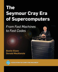 Title: The Seymour Cray Era of Supercomputers: From Fast Machines to Fast Codes, Author: Boelie Elzen