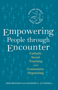 Title: Empowering People through Encounter: Catholic Social Teaching and Community Organizing, Author: Erin Brigham