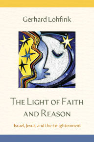 Title: The Light of Faith and Reason: Israel, Jesus, and the Enlightenment, Author: Gerhard Lohfink