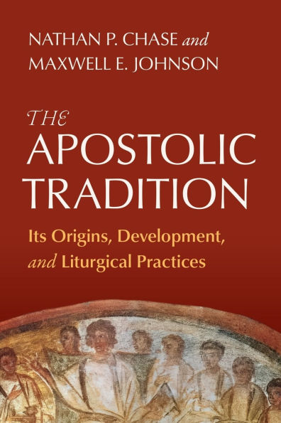 The Apostolic Tradition: Its Origins, Development, and Liturgical Practices