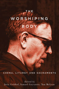 Title: The Worshiping Body: Chenu, Liturgy and Sacraments, Author: Joris Geldhof