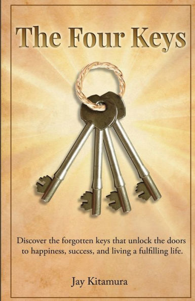 The Four Keys: Discover the forgotten keys that unlock the doors to happiness, success, and living a fulfilling life.