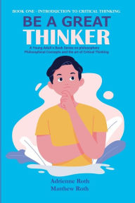 Title: Be A Great Thinker: Book One - Introduction to Critical Thinking, Author: Matthew Roth