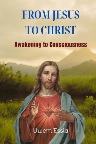 FROM JESUS TO CHRIST: Awakening to Consciousness